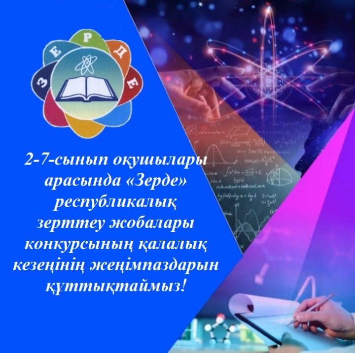 2-7-сынып оқушылары арасында «Зерде» республикалық зерттеу жобалары конкурсының қалалық кезеңінен жүлдегер атанған білім алушылар мен жетекшілерін құттықтаймыз!
